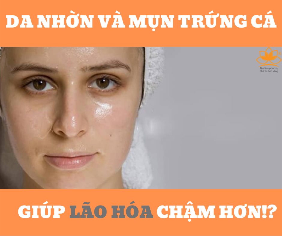 DA NHỜN&MỤN TRỨNG CÁ GIÚP LÃO HÓA CHẬM HƠN